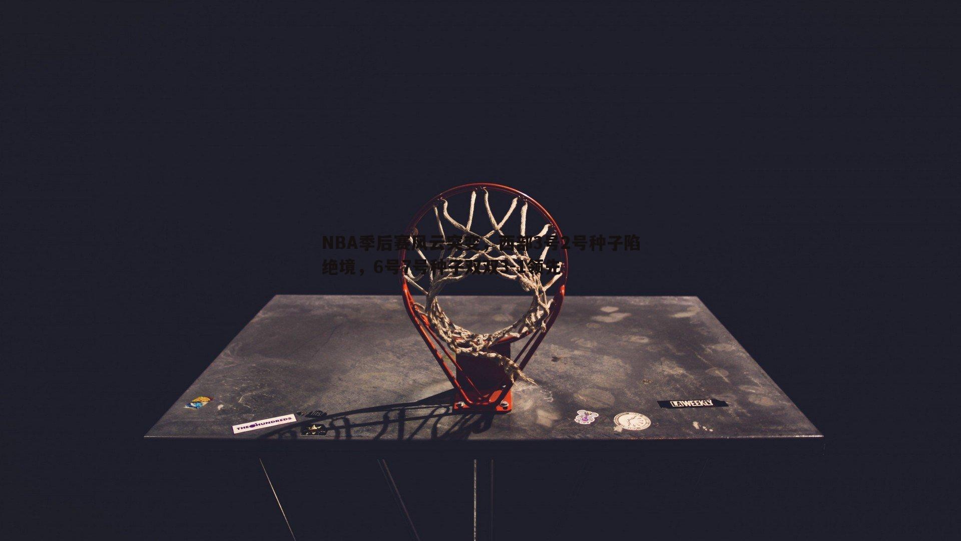 NBA季后赛风云突变，西部3号2号种子陷绝境，6号7号种子双双3-1领先