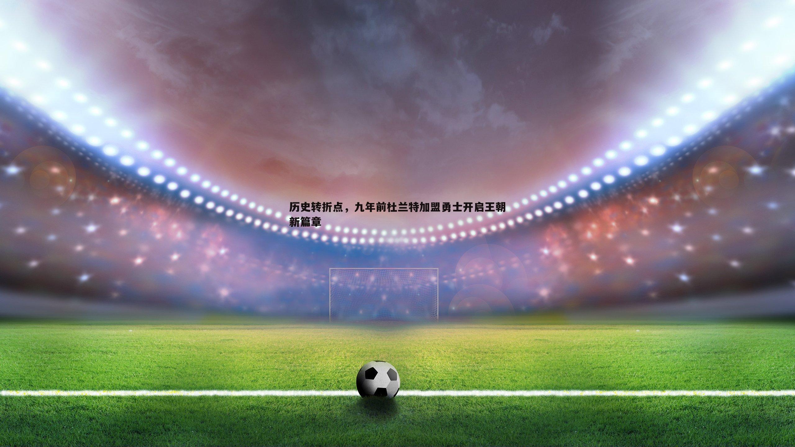 历史转折点，九年前杜兰特加盟勇士开启王朝新篇章