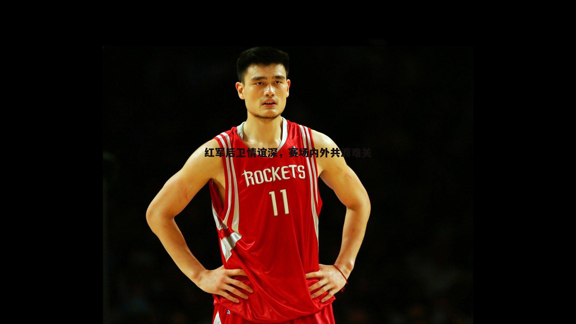 红军后卫情谊深,赛场内外共渡难关