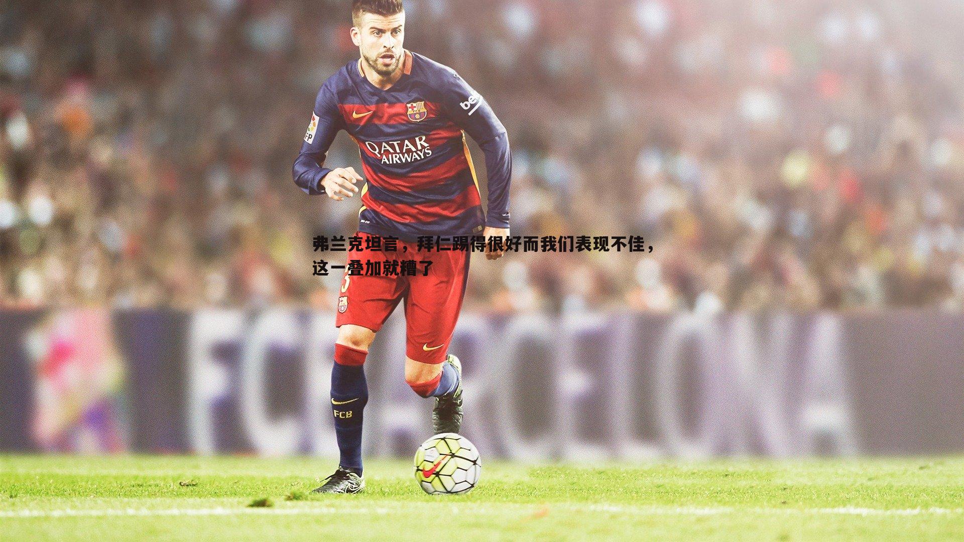 弗兰克坦言,拜仁踢得很好而我们表现不佳,这一叠加就糟了
