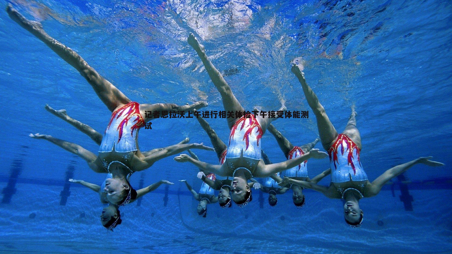 记者恩拉沃上午进行相关体检下午接受体能测试