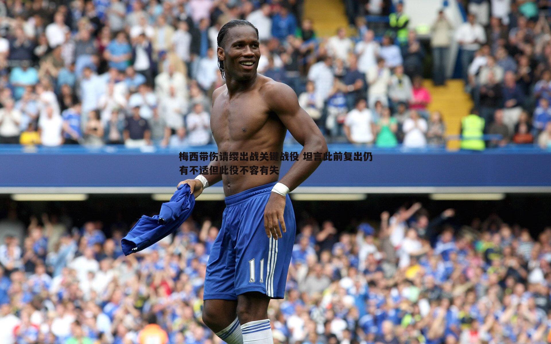 梅西带伤请缨出战关键战役 坦言此前复出仍有不适但此役不容有失