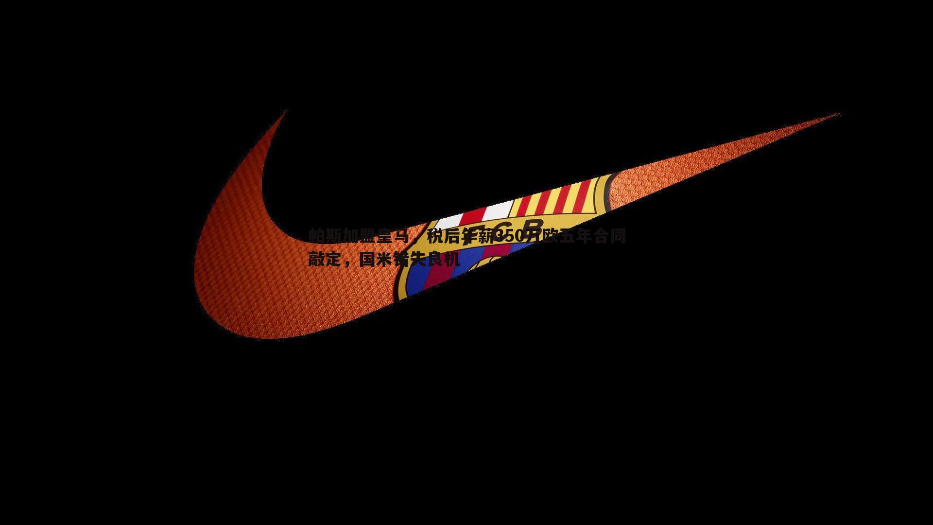 帕斯加盟皇马,税后年薪350万欧五年合同敲定,国米错失良机