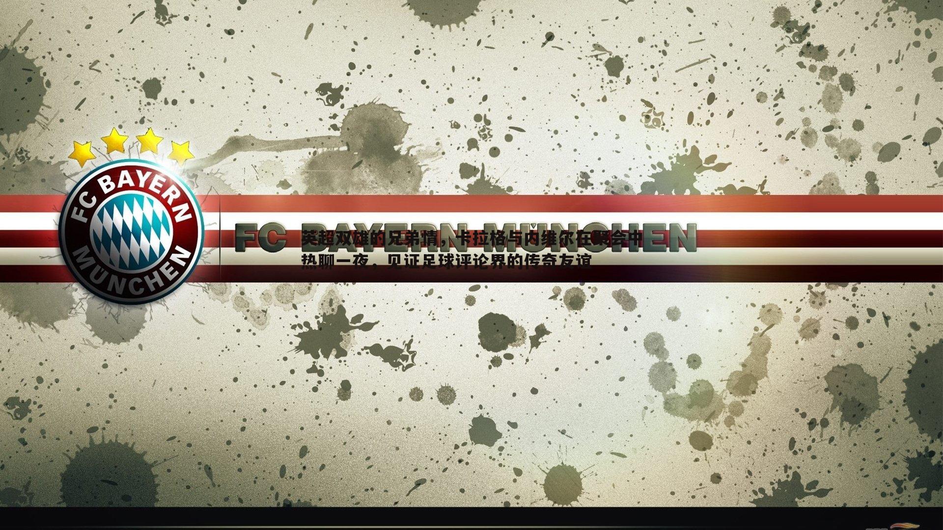 英超双雄的兄弟情,卡拉格与内维尔在聚会中热聊一夜,见证足球评论界的传奇友谊