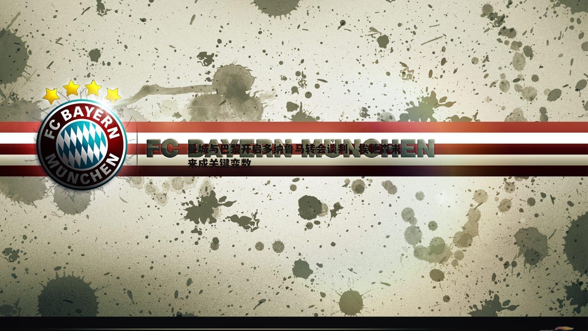 曼城与巴黎开启多纳鲁马转会谈判,埃德森未来成关键变数